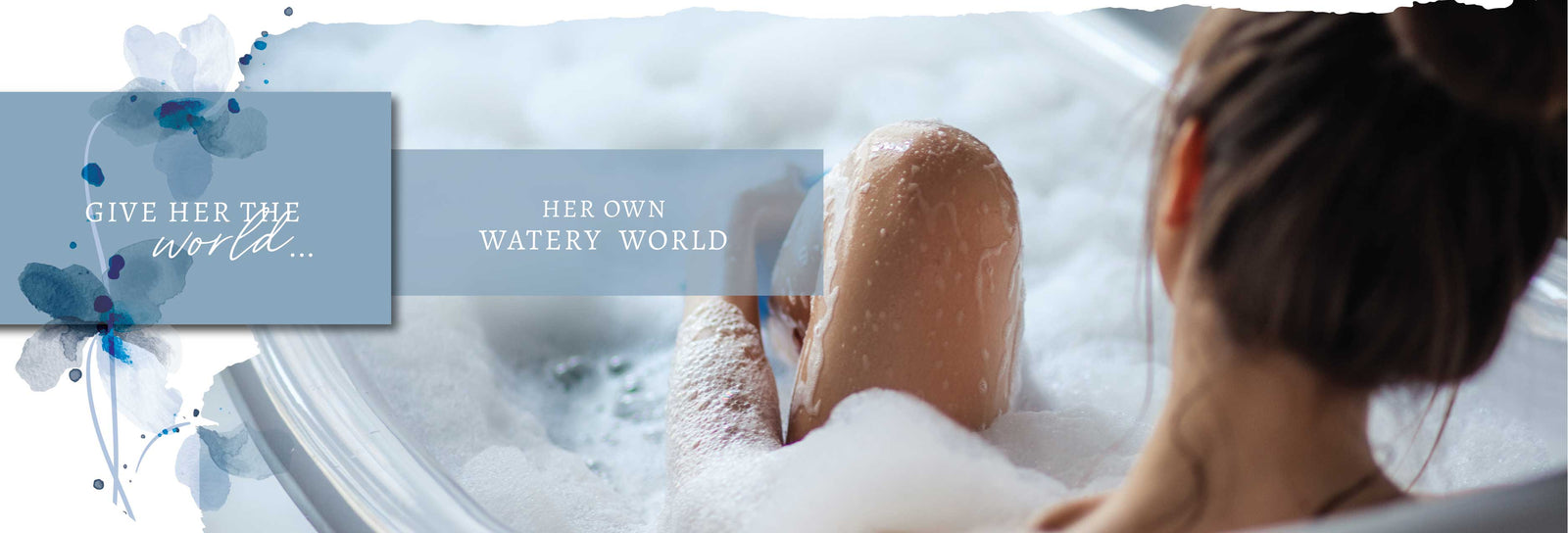 Woman in bathtub with knee out of water. Text overlay reads "Give her the world... her own watery world".