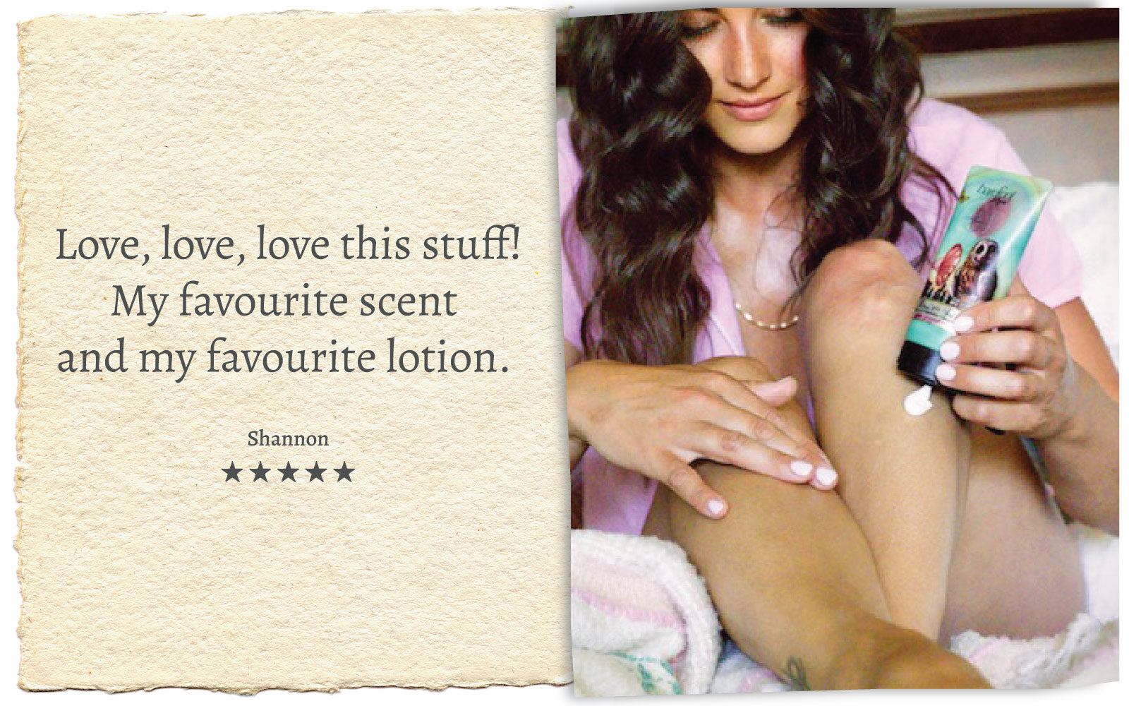 Product review 5 stars stating "Love, love, love this stuff! My favourite scent and my favourite lotion." and lotion product container held in hand while applying to woman's legs.